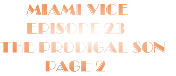       Miami Vice
      Episode 23
The Prodigal Son 
          Page 2